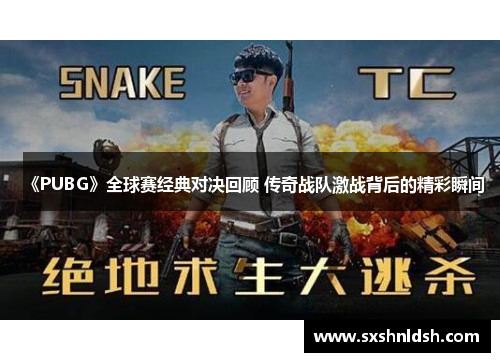 《PUBG》全球赛经典对决回顾 传奇战队激战背后的精彩瞬间