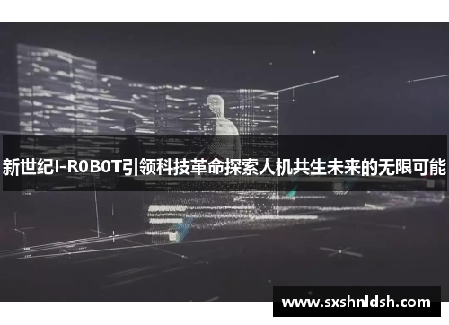 新世纪I-R0B0T引领科技革命探索人机共生未来的无限可能