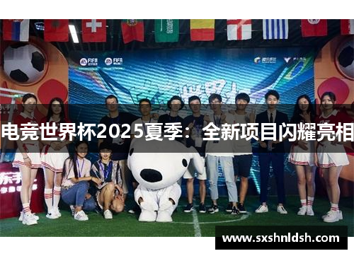 电竞世界杯2025夏季:全新项目闪耀亮相 电竞世界杯2025夏季:全新项目闪耀亮相