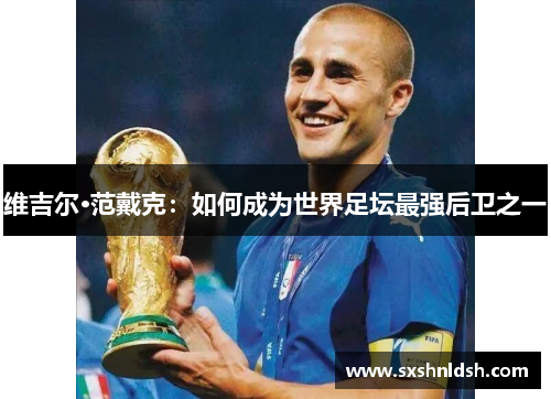 维吉尔·范戴克:如何成为世界足坛最强后卫之一 维吉尔·范戴克:如何成为世界足坛最强后卫之一