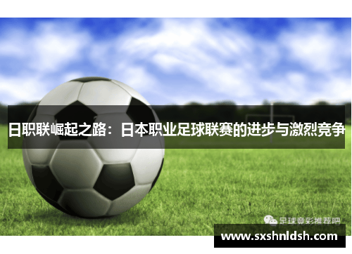 日职联崛起之路:日本职业足球联赛的进步与激烈竞争 日职联崛起之路:日本职业足球联赛的进步与激烈竞争