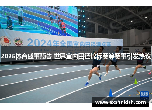 2025体育盛事预告 世界室内田径锦标赛等赛事引发热议 2025体育盛事预告 世界室内田径锦标赛等赛事引发热议