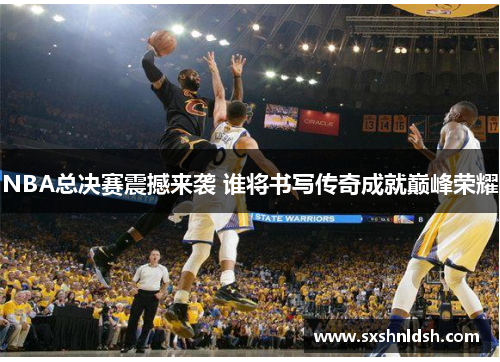 NBA总决赛震撼来袭 谁将书写传奇成就巅峰荣耀 NBA总决赛震撼来袭 谁将书写传奇成就巅峰荣耀