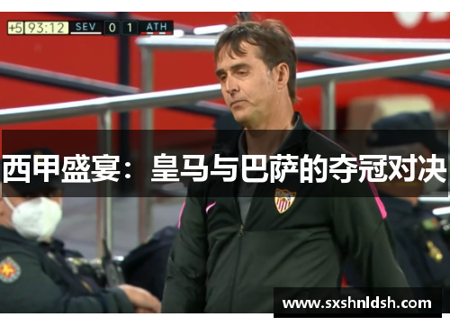 西甲盛宴:皇马与巴萨的夺冠对决 西甲盛宴:皇马与巴萨的夺冠对决
