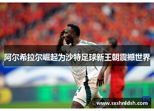 阿尔希拉尔崛起为沙特足球新王朝震撼世界 阿尔希拉尔崛起为沙特足球新王朝震撼世界