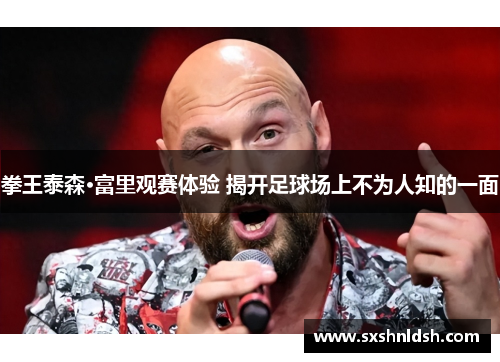 拳王泰森·富里观赛体验 揭开足球场上不为人知的一面 拳王泰森·富里观赛体验 揭开足球场上不为人知的一面