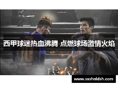西甲球迷热血沸腾 点燃球场激情火焰 西甲球迷热血沸腾 点燃球场激情火焰