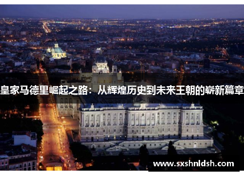 皇家马德里崛起之路:从辉煌历史到未来王朝的崭新篇章 皇家马德里崛起之路:从辉煌历史到未来王朝的崭新篇章