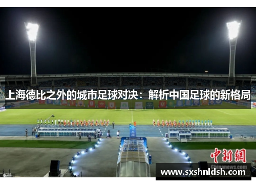 上海德比之外的城市足球对决:解析中国足球的新格局 上海德比之外的城市足球对决:解析中国足球的新格局