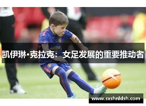凯伊琳·克拉克:女足发展的重要推动者 凯伊琳·克拉克:女足发展的重要推动者