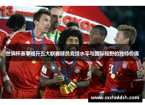 世俱杯赛事提升五大联赛球员竞技水平与国际视野的独特价值 世俱杯赛事提升五大联赛球员竞技水平与国际视野的独特价值