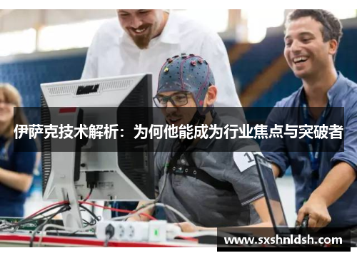 伊萨克技术解析:为何他能成为行业焦点与突破者 伊萨克技术解析:为何他能成为行业焦点与突破者