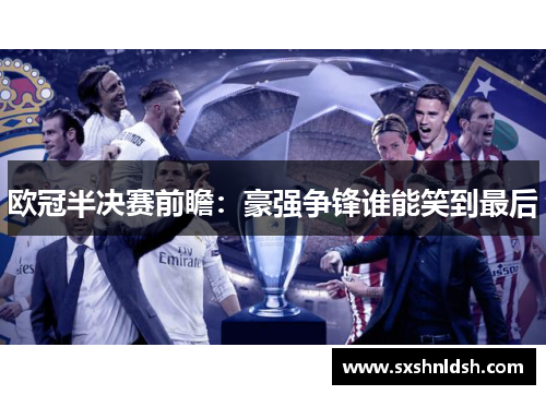 欧冠半决赛前瞻:豪强争锋谁能笑到最后 欧冠半决赛前瞻:豪强争锋谁能笑到最后