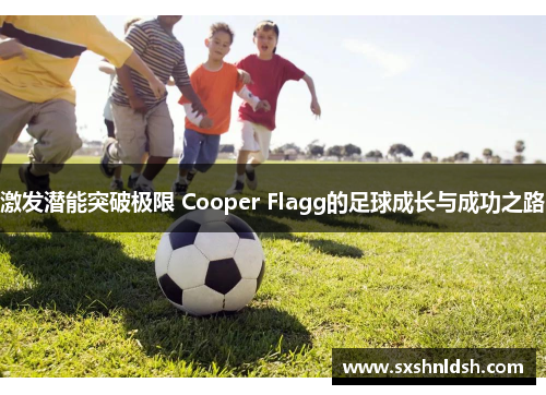 激发潜能突破极限 Cooper Flagg的足球成长与成功之路 激发潜能突破极限 Cooper Flagg的足球成长与成功之路