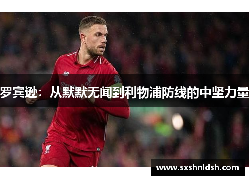 罗宾逊:从默默无闻到利物浦防线的中坚力量 罗宾逊:从默默无闻到利物浦防线的中坚力量