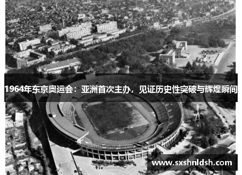 1964年东京奥运会:亚洲首次主办,见证历史性突破与辉煌瞬间 1964年东京奥运会:亚洲首次主办,见证历史性突破与辉煌瞬间